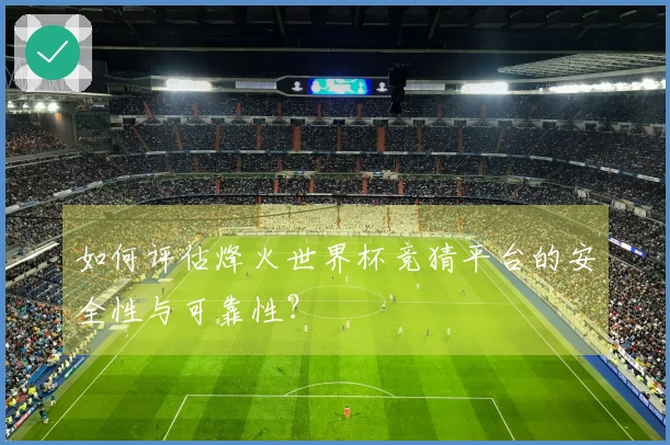 如何评估烽火世界杯竞猜平台的安全性与可靠性？