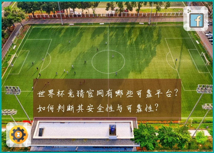 世界杯竞猜官网有哪些可靠平台？如何判断其安全性与可靠性？