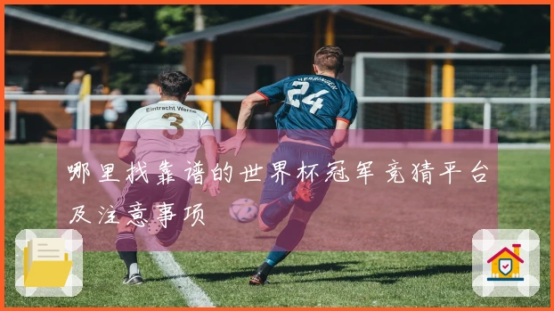 哪里找靠谱的世界杯冠军竞猜平台及注意事项