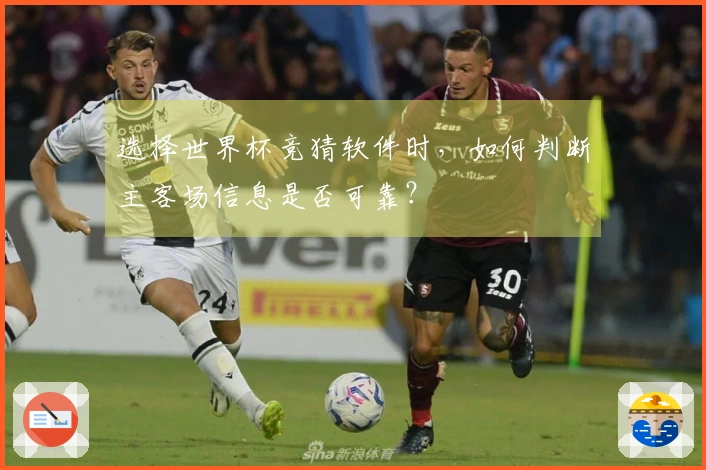 选择世界杯竞猜软件时，如何判断主客场信息是否可靠？