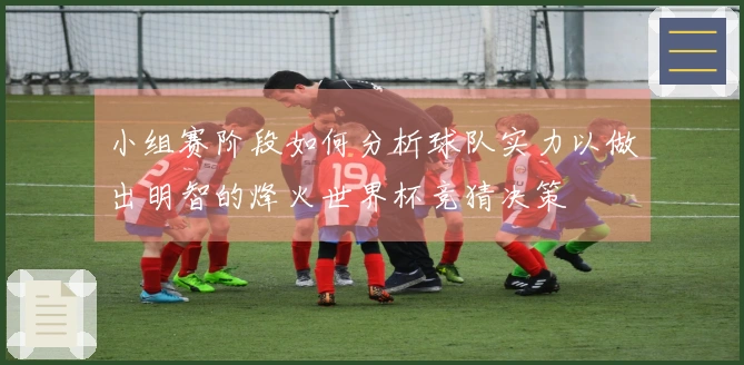 小组赛阶段如何分析球队实力以做出明智的烽火世界杯竞猜决策