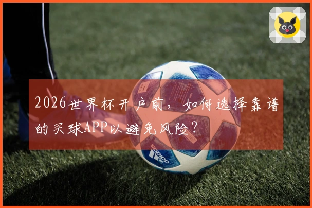 2026世界杯开户前，如何选择靠谱的买球APP以避免风险？