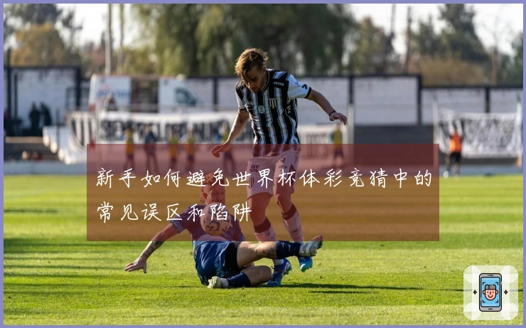 新手如何避免世界杯体彩竞猜中的常见误区和陷阱