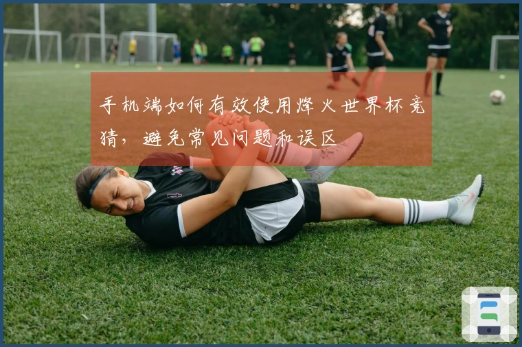 手机端如何有效使用烽火世界杯竞猜，避免常见问题和误区