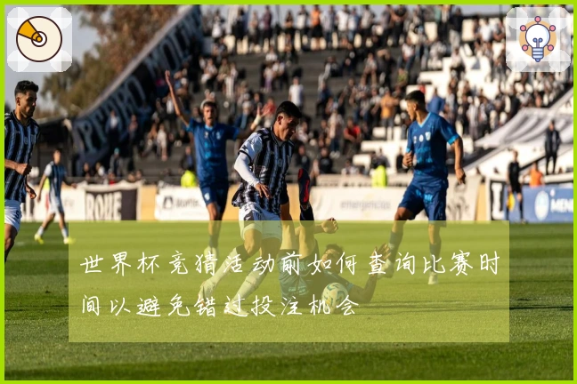 世界杯竞猜活动前如何查询比赛时间以避免错过投注机会