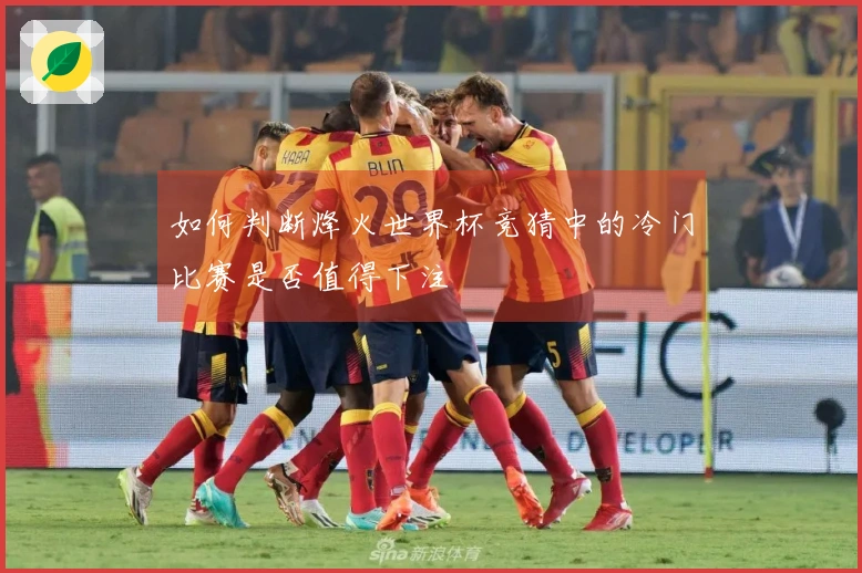 如何判断烽火世界杯竞猜中的冷门比赛是否值得下注