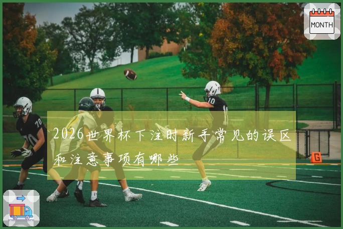 2026世界杯下注时新手常见的误区和注意事项有哪些