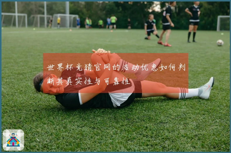 世界杯竞猜官网的活动优惠如何判断其真实性与可靠性