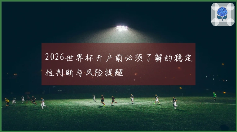2026世界杯开户前必须了解的稳定性判断与风险提醒