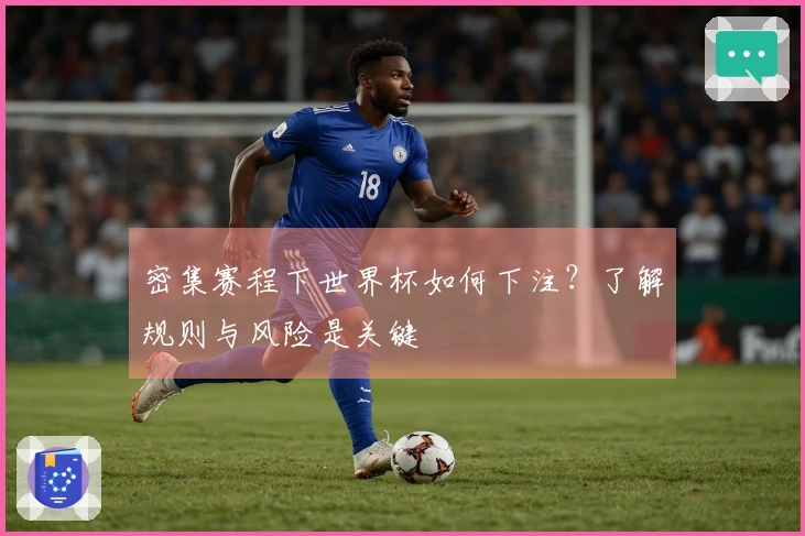 密集赛程下世界杯如何下注?了解规则与风险是关键
