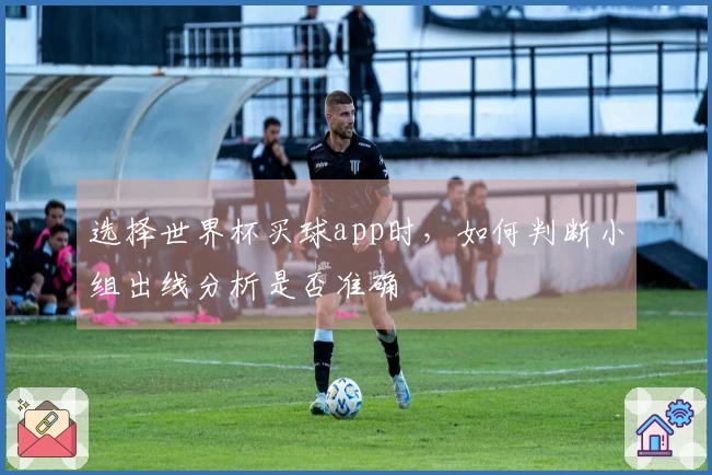 选择世界杯买球app时，如何判断小组出线分析是否准确