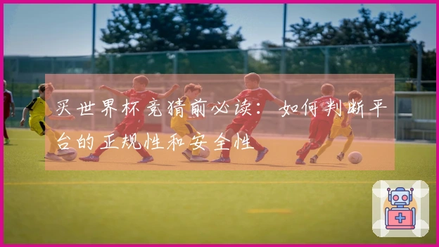 买世界杯竞猜前必读：如何判断平台的正规性和安全性