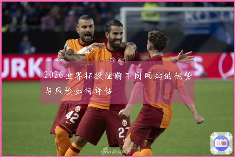 2026世界杯投注前不同网站的优势与风险如何评估
