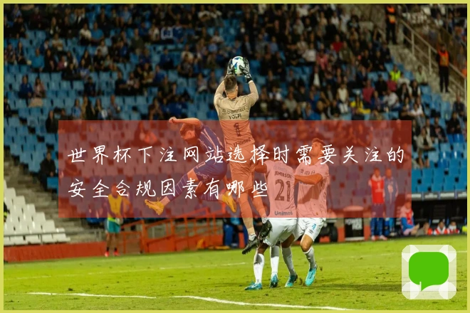 世界杯下注网站选择时需要关注的安全合规因素有哪些