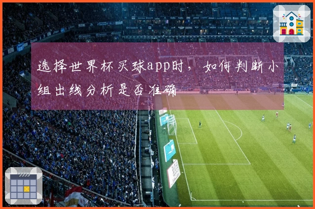 选择世界杯买球app时，如何判断小组出线分析是否准确