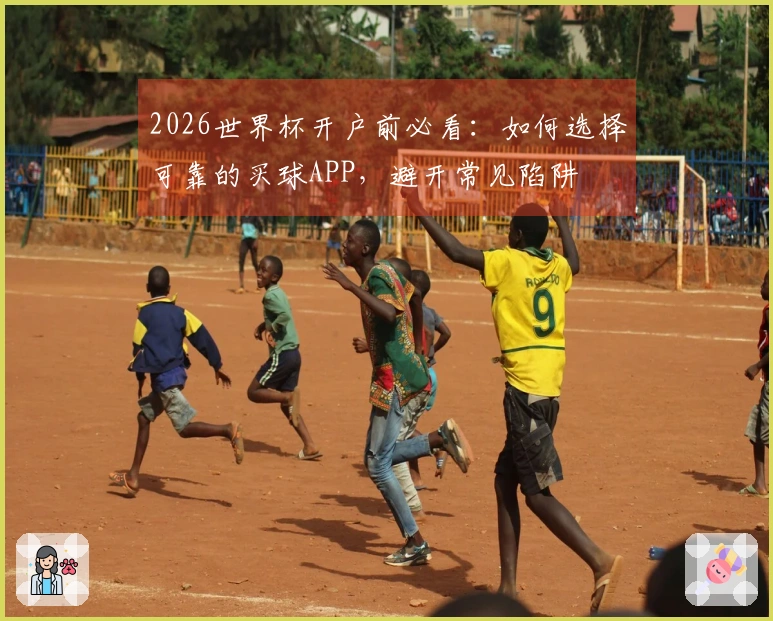 2026世界杯开户前必看：如何选择可靠的买球APP，避开常见陷阱