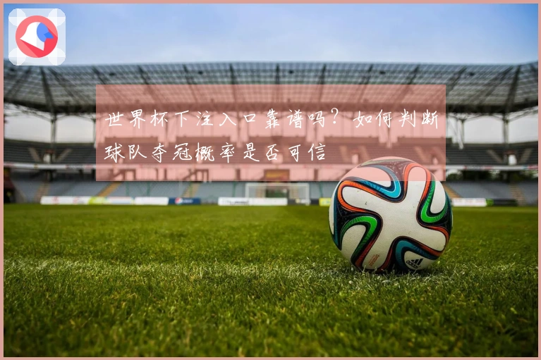 世界杯下注入口靠谱吗?如何判断球队夺冠概率是否可信