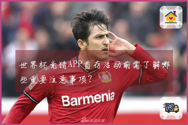 世界杯竞猜APP首存活动前需了解哪些重要注意事项？