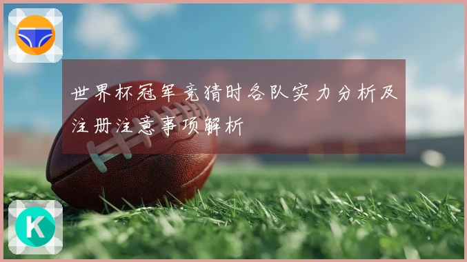 世界杯冠军竞猜时各队实力分析及注册注意事项解析