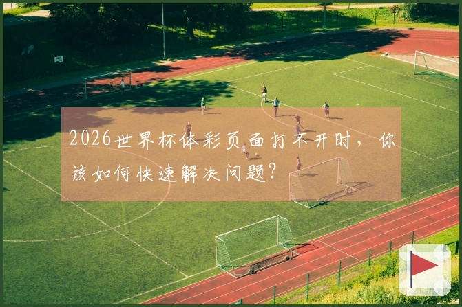 2026世界杯体彩页面打不开时，你该如何快速解决问题？
