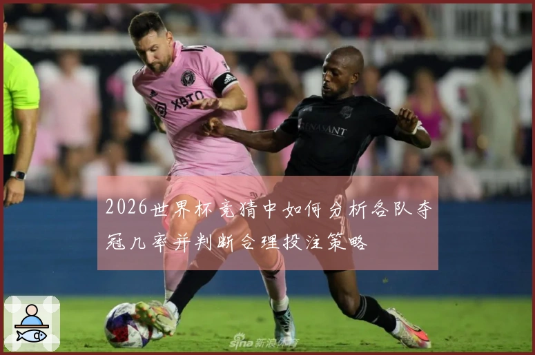 2026世界杯竞猜中如何分析各队夺冠几率并判断合理投注策略