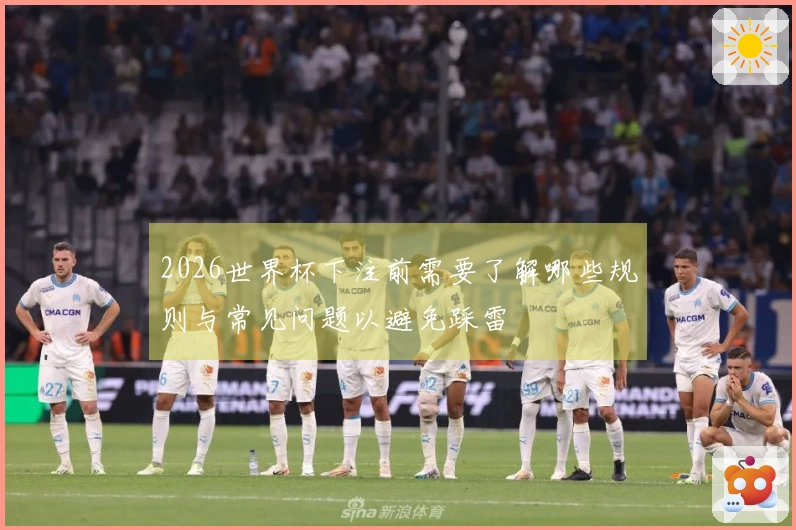 2026世界杯下注前需要了解哪些规则与常见问题以避免踩雷