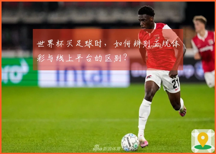世界杯买足球时，如何辨别正规体彩与线上平台的区别？