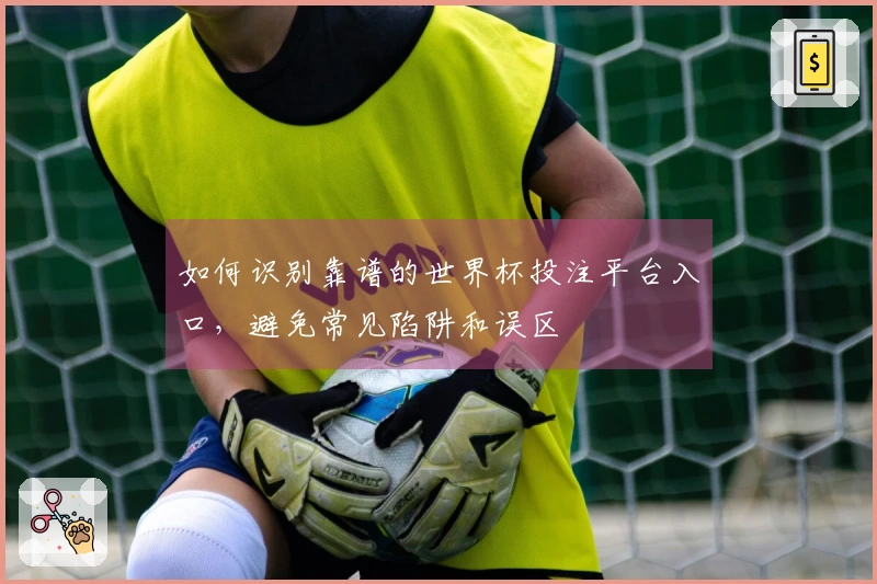 如何识别靠谱的世界杯投注平台入口，避免常见陷阱和误区
