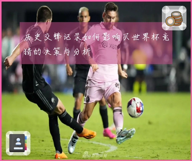 历史交锋记录如何影响买世界杯竞猜的决策与分析