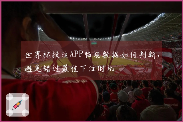 世界杯投注APP临场数据如何判断，避免错过最佳下注时机