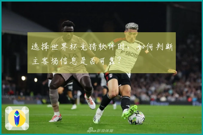 选择世界杯竞猜软件时，如何判断主客场信息是否可靠？