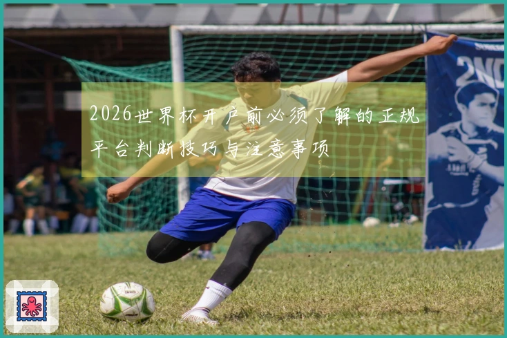 2026世界杯开户前必须了解的正规平台判断技巧与注意事项