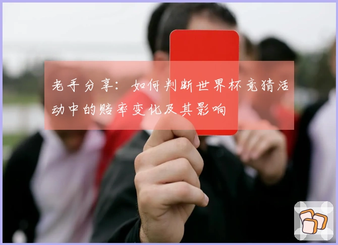 老手分享：如何判断世界杯竞猜活动中的赔率变化及其影响