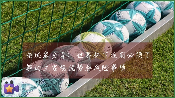 老玩家分享：世界杯下注前必须了解的主客场优势和风险事项
