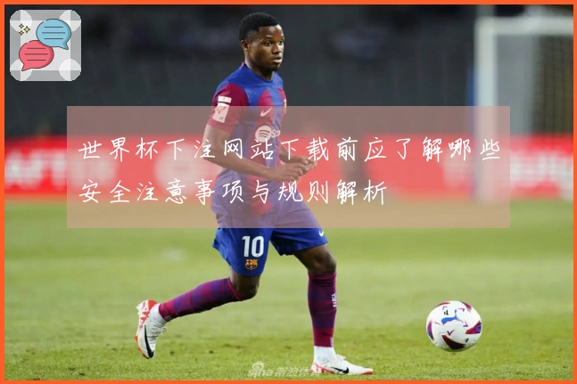 世界杯下注网站下载前应了解哪些安全注意事项与规则解析