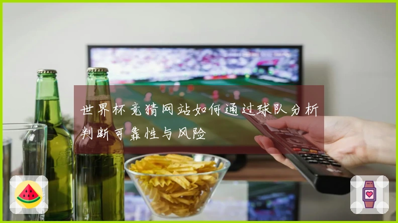 世界杯竞猜网站如何通过球队分析判断可靠性与风险