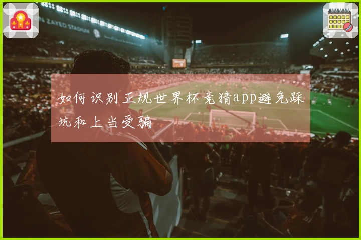 如何识别正规世界杯竞猜app避免踩坑和上当受骗
